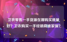 卫衣零售一手货源在哪购买质量好？卫衣购买一手经销商谁家强？