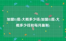 加盟85度c大概多少钱(加盟85度c大概多少钱和每月盈利)