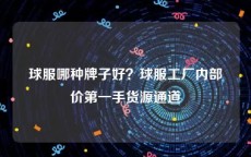 球服哪种牌子好？球服工厂内部价第一手货源通道