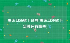 惠达卫浴旗下品牌(惠达卫浴旗下品牌还有哪些)