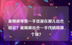 星期裤零售一手货源在哪儿出仓稳妥？星期裤出仓一手代销商哪个强？