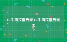 kfc牛肉汉堡热量 kfc牛肉汉堡热量表