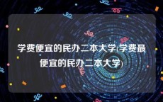学费便宜的民办二本大学(学费最便宜的民办二本大学)
