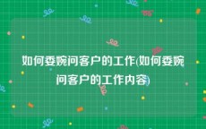 如何委婉问客户的工作(如何委婉问客户的工作内容)