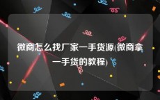 微商怎么找厂家一手货源(微商拿一手货的教程)