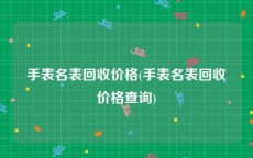 手表名表回收价格(手表名表回收价格查询)
