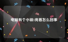 电脑有个小锁1亮着怎么回事