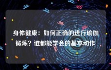 身体健康：如何正确的进行瑜伽锻炼？谁都能学会的基本动作