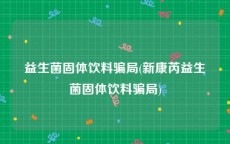 益生菌固体饮料骗局(新康芮益生菌固体饮料骗局)