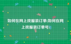 如何在网上找服装订单(如何在网上找服装订单号)