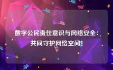 数字公民责任意识与网络安全：共同守护网络空间！