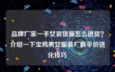 品牌厂家一手女装货源怎么进货？介绍一下宝鸡男女服装厂商平价进化技巧
