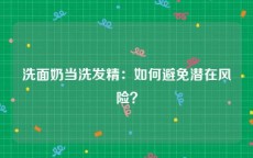 洗面奶当洗发精：如何避免潜在风险？