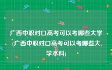 广西中职对口高考可以考哪些大学(广西中职对口高考可以考哪些大学本科)
