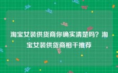 淘宝女装供货商你确实清楚吗？淘宝女装供货商相干推荐