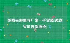 微商去哪里寻厂家一手货源(微商实价进货通道)