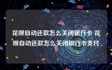 花呗自动还款怎么关闭银行卡 花呗自动还款怎么关闭银行卡支付