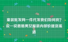童装批发网一件代发我们如何找？说一说恩施男女服装内部价提货渠道