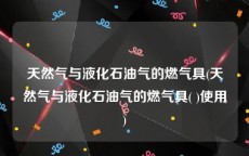 天然气与液化石油气的燃气具(天然气与液化石油气的燃气具( )使用)