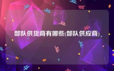 部队供货商有哪些(部队供应商)