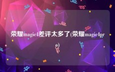 荣耀magic4差评太多了(荣耀magic4pro)