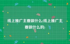 线上推广主要做什么(线上推广主要做什么的)