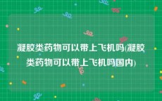 凝胶类药物可以带上飞机吗(凝胶类药物可以带上飞机吗国内)