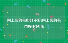 网上买的毛巾好不好(网上买的毛巾好不好用)