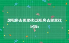 想租房去哪里找(想租房去哪里找房源)