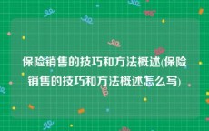 保险销售的技巧和方法概述(保险销售的技巧和方法概述怎么写)