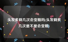 头发多剃几次会变粗吗(头发剃多几次是不是会变粗)