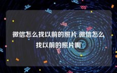 微信怎么找以前的照片 微信怎么找以前的照片啊