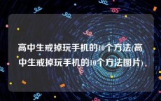 高中生戒掉玩手机的10个方法(高中生戒掉玩手机的10个方法图片)