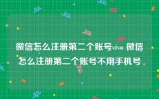 微信怎么注册第二个账号vivo 微信怎么注册第二个账号不用手机号