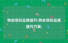物业项目品质提升(物业项目品质提升方案)