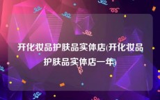 开化妆品护肤品实体店(开化妆品护肤品实体店一年)