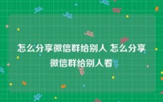 怎么分享微信群给别人 怎么分享微信群给别人看