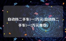 自动挡二手车1一2万元(自动挡二手车1一2万元推荐)