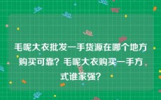 毛呢大衣批发一手货源在哪个地方购买可靠？毛呢大衣购买一手方式谁家强？