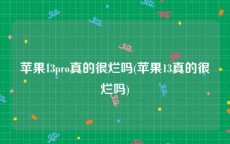 苹果13pro真的很烂吗(苹果13真的很烂吗)