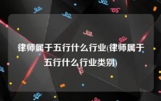 律师属于五行什么行业(律师属于五行什么行业类别)
