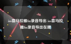 ios喜马拉雅fm录音导出 ios喜马拉雅fm录音导出在哪