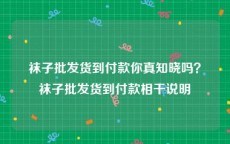 袜子批发货到付款你真知晓吗？袜子批发货到付款相干说明