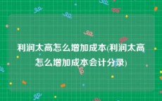 利润太高怎么增加成本(利润太高怎么增加成本会计分录)