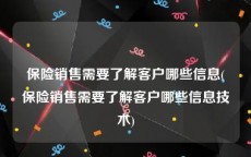 保险销售需要了解客户哪些信息(保险销售需要了解客户哪些信息技术)