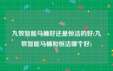 九牧智能马桶好还是恒洁的好(九牧智能马桶和恒洁哪个好)