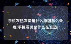 手机发热发烫是什么原因怎么处理(手机发烫是什么在发热)