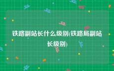 铁路副站长什么级别(铁路局副站长级别)