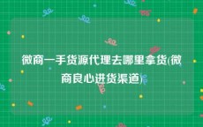 微商一手货源代理去哪里拿货(微商良心进货渠道)