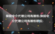 保险中介代理公司有哪些(保险中介代理公司有哪些职位)